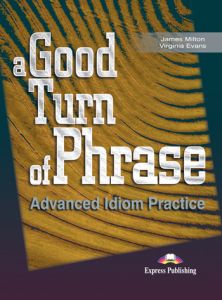 A GOOD TURN OF PHRASE ADVANCED IDIOM PRACTICE STUDENT'S BOOK